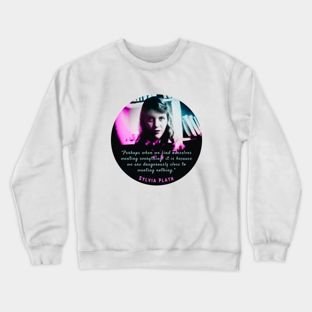 Sylvia Plath portrait and quote: Perhaps when we find ourselves wanting everything... Crewneck Sweatshirt by artbleed